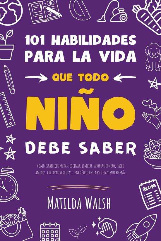 101 Habilidades para la vida que todo niño debe saber: cómo establecer metas, cocinar, limpiar, ahorrar dinero, hacer amigos, cultivar verduras, tener éxito en la escuela y mucho más