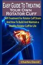 Easy Guide To Treating Your Own Rotator Cuff: Easy Guide To Treating Your Own Rotator Cuff
