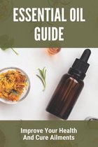 Essential Oil Guide: Improve Your Health And Cure Ailments