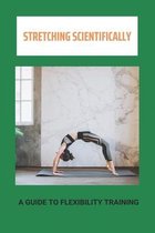 Stretching Scientifically: A Guide To Flexibility Training