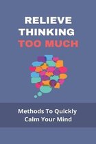 Relieve Thinking Too Much: Methods To Quickly Calm Your Mind