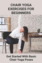 Chair Yoga Exercises For Beginners: Get Started With Basic Chair Yoga Poses