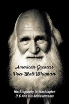American Greatest Poet-Walt Whitman: His Biography In Washington D.C And His Achievements