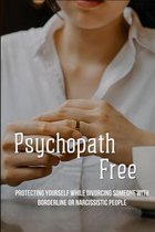 Psychopath Free: Protecting Yourself While Divorcing Someone With Borderline Or Narcissistic People