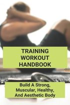 Training Workout Handbook: Build A Strong, Muscular, Healthy, And Aesthetic Body