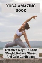Yoga Amazing Book: Effective Ways To Lose Weight, Relieve Stress, And Gain Confidence