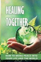 Healing Together: How To Bring Peace Into Your Life And The World