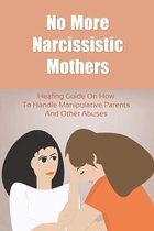 No More Narcissistic Mothers: Healing Guide On How To Handle Manipulative Parents And Other Abuses