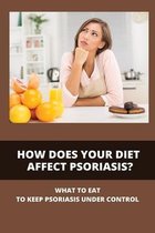 How Does Your Diet Affect Psoriasis?: What To Eat To Keep Psoriasis Under Control