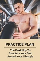 Practice Plan: The Flexibility To Structure Your Diet Around Your Lifestyle