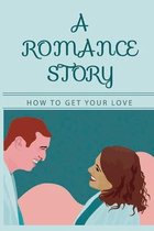 A Romance Story: How To Get Your Love