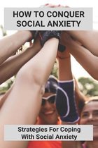 How To Conquer Social Anxiety: Strategies For Coping With Social Anxiety