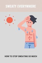Sweaty Everywhere: How To Stop Sweating So Much