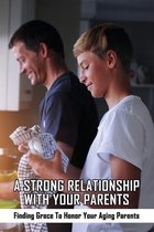 A Strong Relationship With Your Parents: Finding Grace To Honor Your Aging Parents