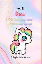 How To Draw Cute And Easy Kawaii Unicorn Step-by-step: A Simple Guide For Kids