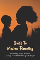 Guide To Modern Parenting: How to Stop Yelling And Start Guiding Your Children Through Life Stages