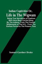 Indian Captivities Or, Life In The Wigwam; Being True Narratives Of Captives Who Have Been Carried Away By The Indians; From The Frontier Settlements Of The U.S.; From The Earliest Period To The Present Time