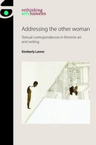 Addressing the Other Woman Textual Correspondences in Feminist Art and Writing Rethinking Art's Histories