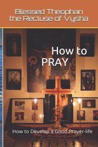 How to PRAY: How to Develop a Good Prayer-life