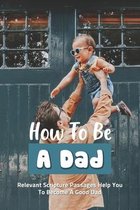 How To Be A Dad: Relevant Scripture Passages Help You To Become A Good Dad