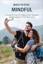 Ways To Stay Mindful: A Powerful Tool For Taking Their Romantic Relationships To The Next Level