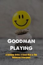 Goodman Playing: A Striving Artist, A Good-Man & The Universal Principles