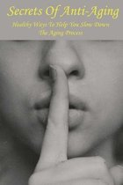 Secrets Of Anti-Aging: Healthy Ways To Help You Slow Down The Aging Process
