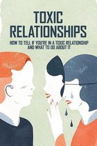Toxic Relationships: How To Tell If You'Re In A Toxic Relationship And What To Do About It
