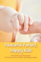 Peaceful Parent, Happy Kids: Revolutionary Strategies To Nurture Your Child's Developing Mind
