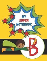 B: My Super Notebook - Monogrammed Superhero Notebook For Kids