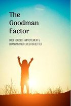 The Goodman Factor: Guide For Self-Improvement & Changing Your Lives For Better