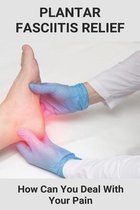 Plantar Fasciitis Relief: How Can You Deal With Your Pain