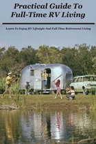 Practical Guide To Full-Time RV Living: Learn To Enjoy RV Lifestyle And Full Time Retirement Living