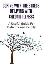 Coping With The Stress Of Living With Chronic Illness: A Useful Guide For Patients And Family