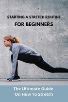 Starting A Stretch Routine For Beginners: The Ultimate Guide On How To Stretch