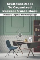 Cluttered Mess To Organized Success Guide Book: Declutter & Organize Your Home And Life