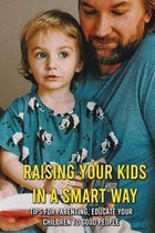 Raising Your Kids In A Smart Way: Tips For Parenting, Educate Your Children To Good People