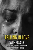 Falling In Love With Abuser: A Touching Memoir To Start You On Your Journey To Healing