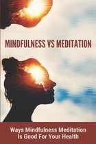 Mindfulness Vs Meditation: Ways Mindfulness Meditation Is Good For Your Health
