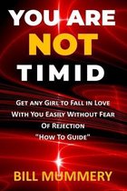 You Are Not Timid: Get Any Girl To Fall In Love With You Easily Without Fear Of Rejection