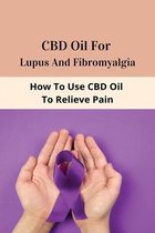 CBD Oil For Lupus And Fibromyalgia: How To Use CBD Oil To Relieve Pain