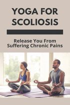 Yoga For Scoliosis: Release You From Suffering Chronic Pains