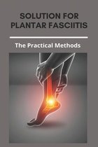 Solution For Plantar Fasciitis: The Practical Methods