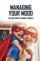 Managing Your Mood: Tips And Tricks To Manage Yourself