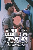 Women Being Manipulative Toward Men: Stop Letting Women Run Circles Around You