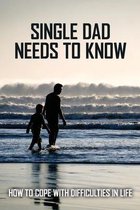 Single Dad Needs To Know: How To Cope With Difficulties In Life