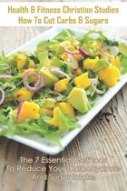 Health & Fitness Christian Studies - How To Cut Carbs & Sugars: The 7 Essential Methods To Reduce Your Carbohydrate And Sugar Intake: Healthy Eating C