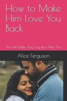 How to Make Him Love You Back: This will Make Any Guy Run After You
