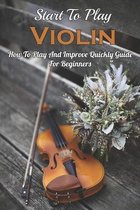 Start To Play Violin: How To Play And Improve Quickly Guide For Beginners