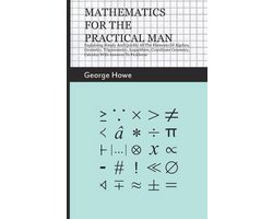 Mathematics For The Practical Man - Explaining Simply And Quickly All The Elements Of Algebra, Geometry, Trigonometry, Logarithms, Coordinate Geometry, Calculus With Answers To Problems